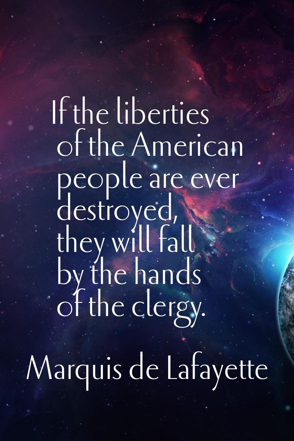 If the liberties of the American people are ever destroyed, they will fall by the hands of the cler