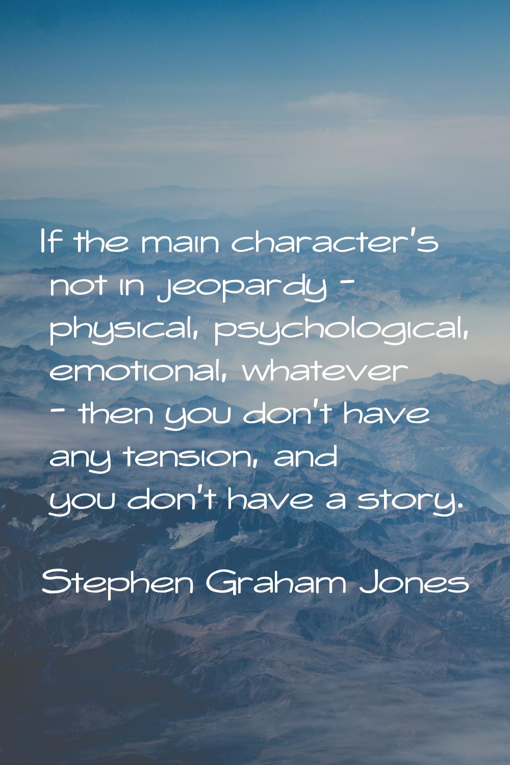 If the main character's not in jeopardy - physical, psychological, emotional, whatever - then you d