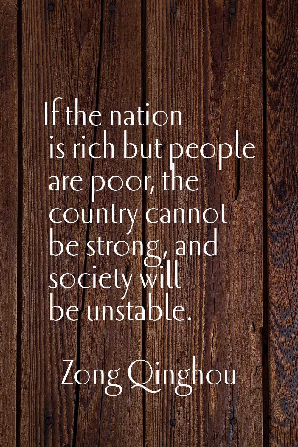 If the nation is rich but people are poor, the country cannot be strong, and society will be unstab