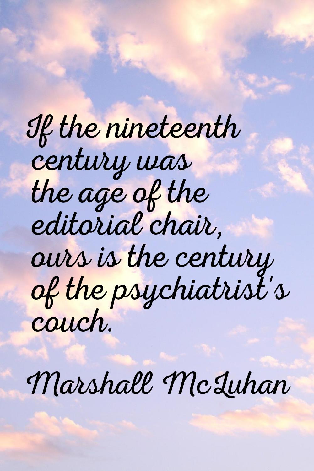 If the nineteenth century was the age of the editorial chair, ours is the century of the psychiatri