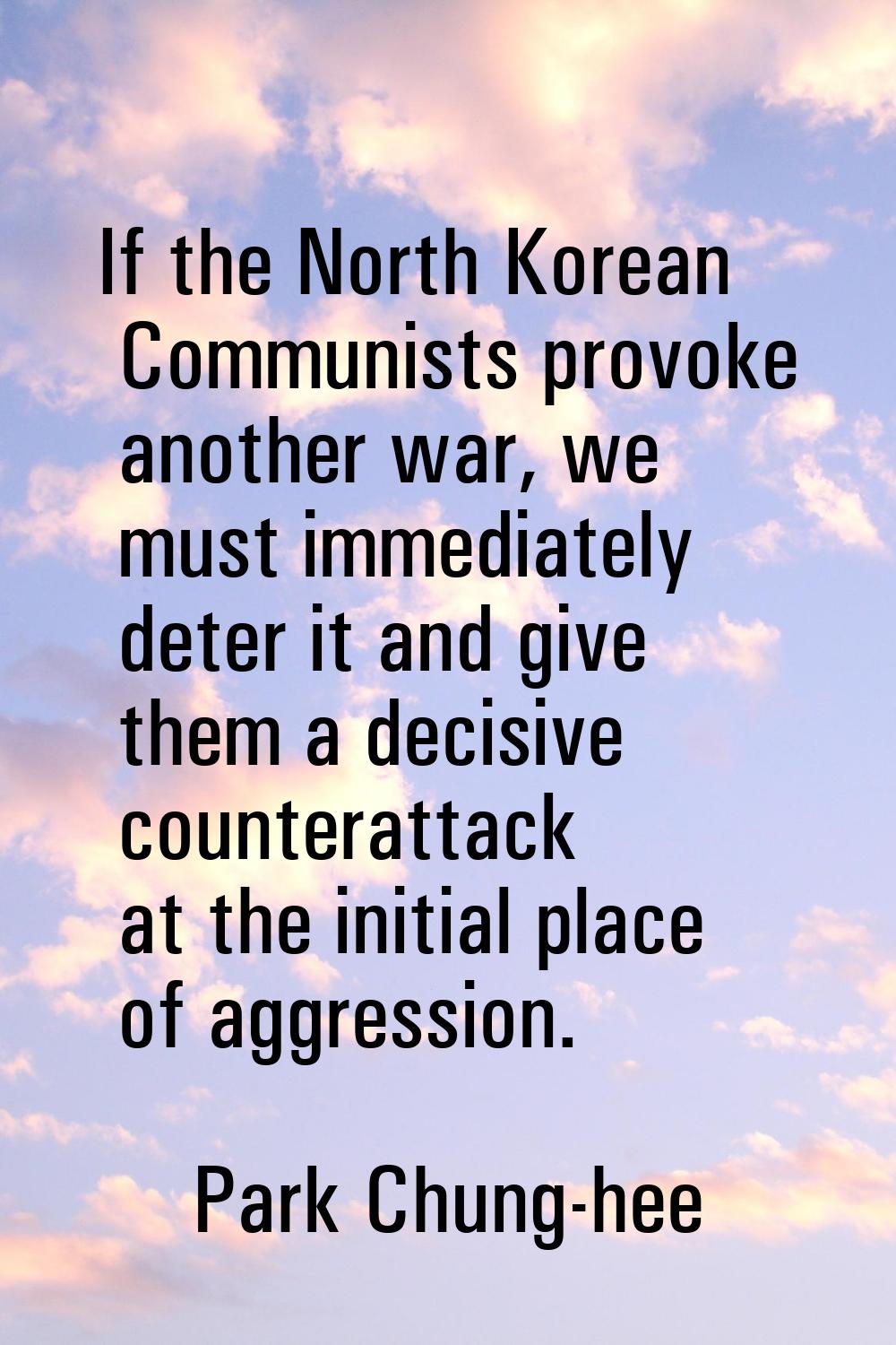 If the North Korean Communists provoke another war, we must immediately deter it and give them a de