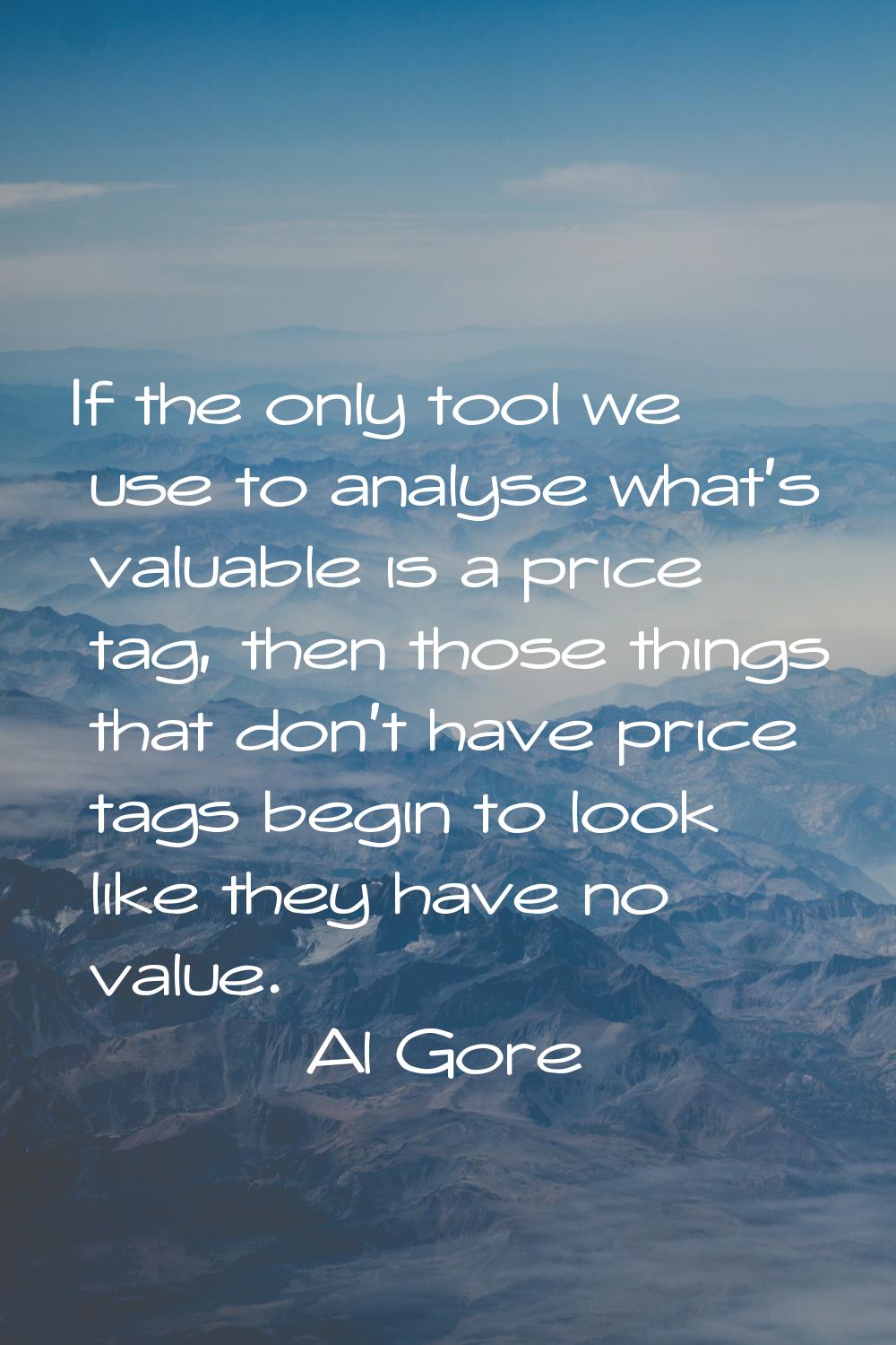 If the only tool we use to analyse what's valuable is a price tag, then those things that don't hav