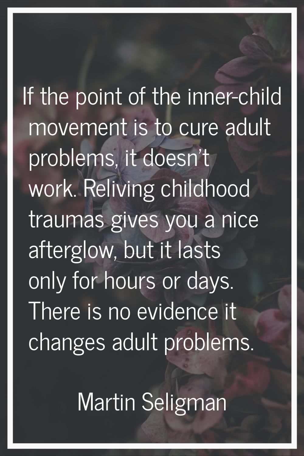 If the point of the inner-child movement is to cure adult problems, it doesn't work. Reliving child