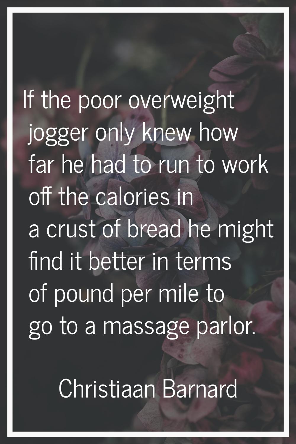 If the poor overweight jogger only knew how far he had to run to work off the calories in a crust o