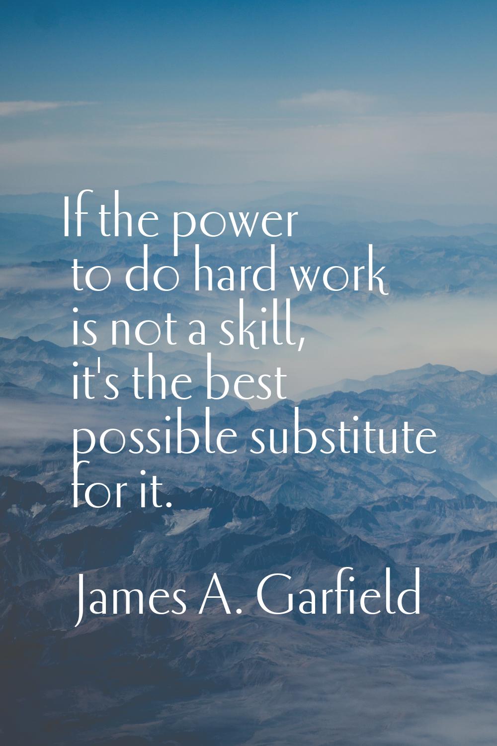 If the power to do hard work is not a skill, it's the best possible substitute for it.