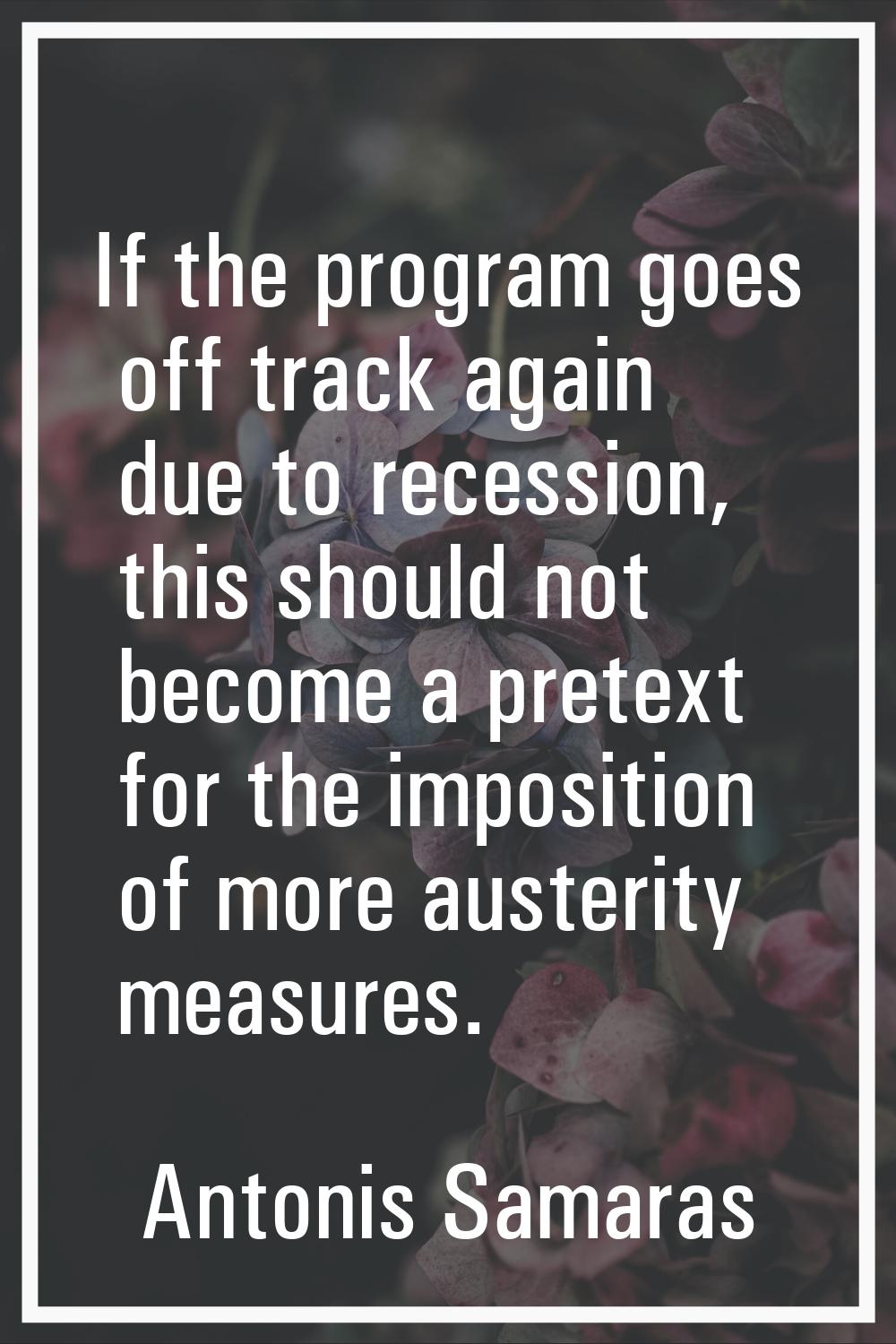 If the program goes off track again due to recession, this should not become a pretext for the impo