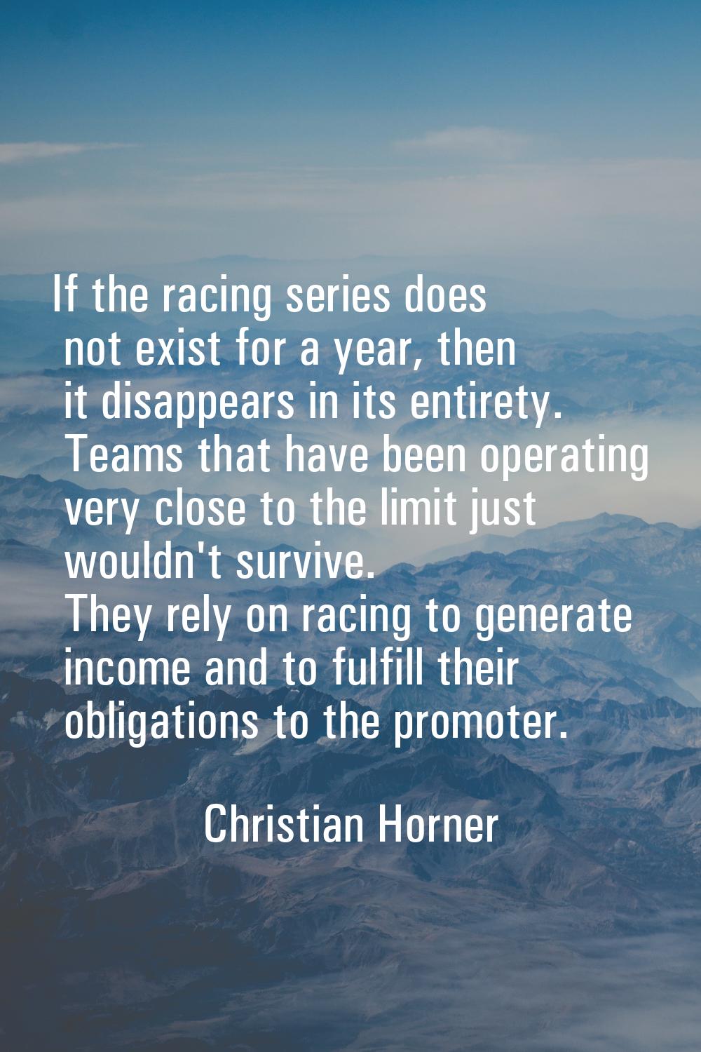 If the racing series does not exist for a year, then it disappears in its entirety. Teams that have