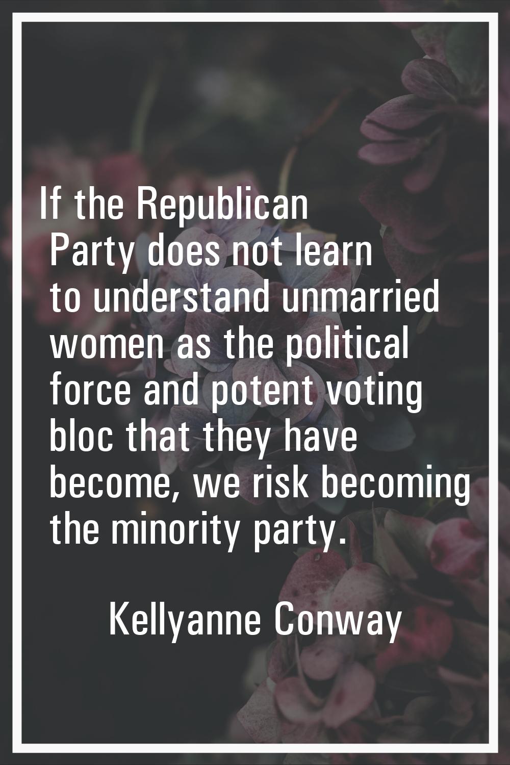 If the Republican Party does not learn to understand unmarried women as the political force and pot