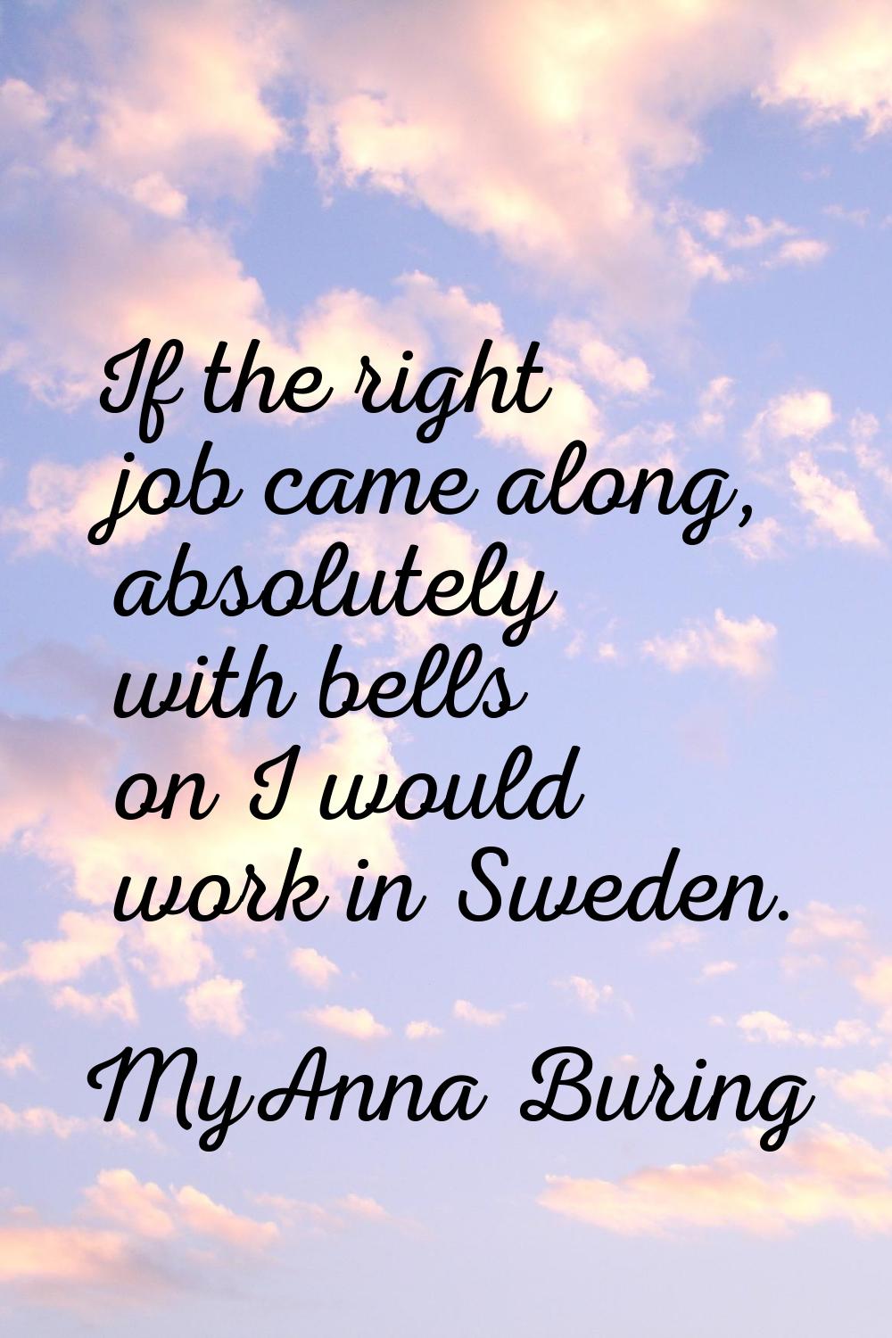 If the right job came along, absolutely with bells on I would work in Sweden.