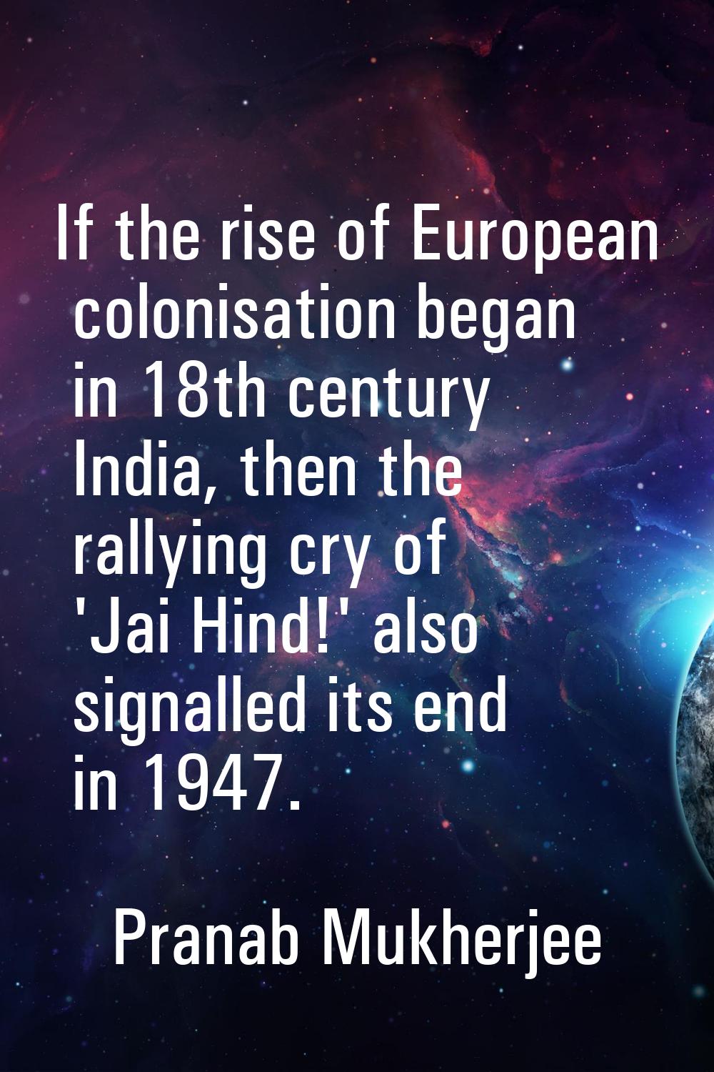 If the rise of European colonisation began in 18th century India, then the rallying cry of 'Jai Hin