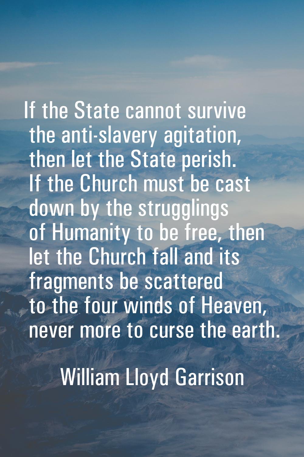 If the State cannot survive the anti-slavery agitation, then let the State perish. If the Church mu