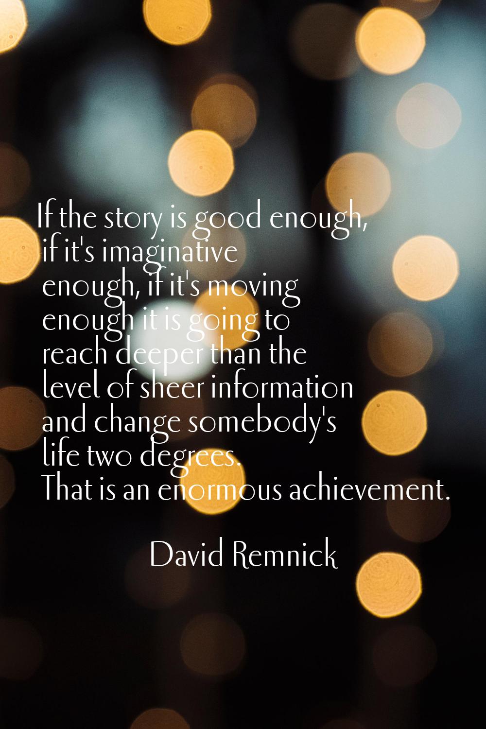 If the story is good enough, if it's imaginative enough, if it's moving enough it is going to reach