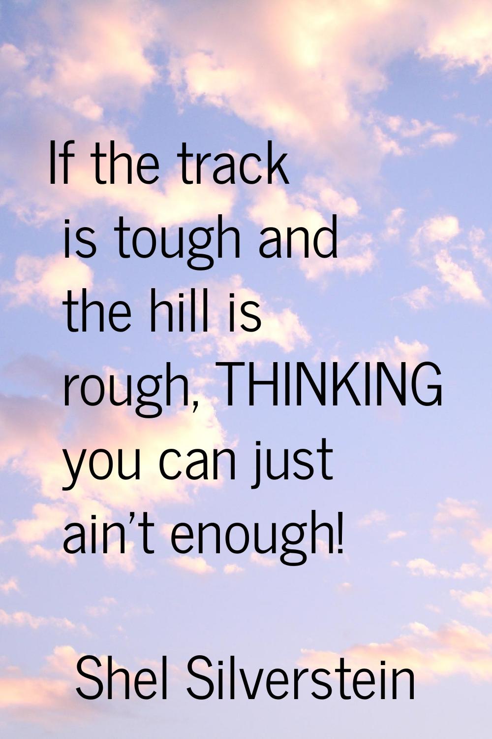 If the track is tough and the hill is rough, THINKING you can just ain't enough!