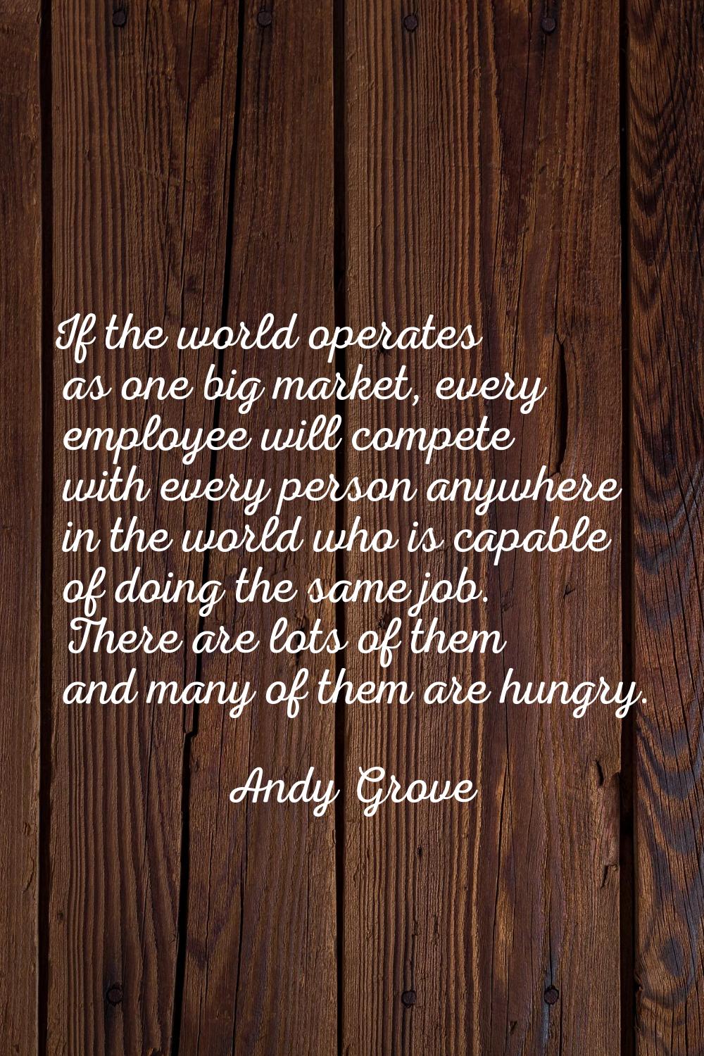 If the world operates as one big market, every employee will compete with every person anywhere in 