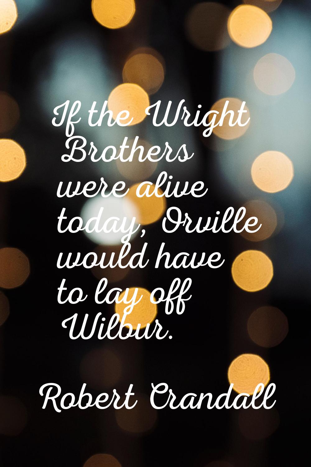 If the Wright Brothers were alive today, Orville would have to lay off Wilbur.