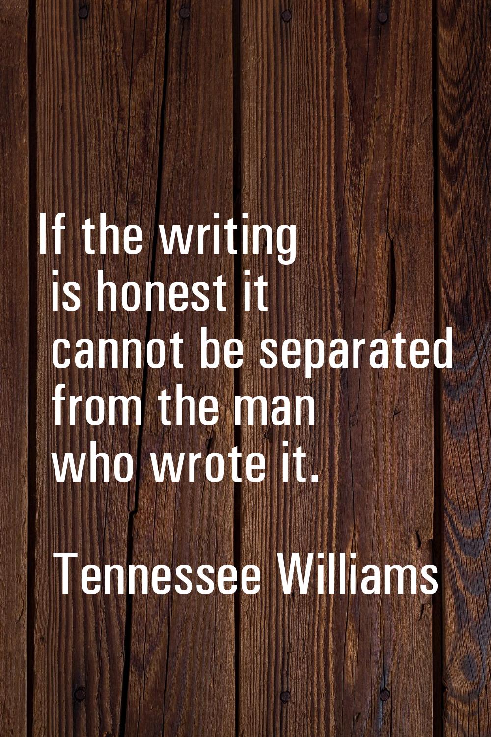If the writing is honest it cannot be separated from the man who wrote it.