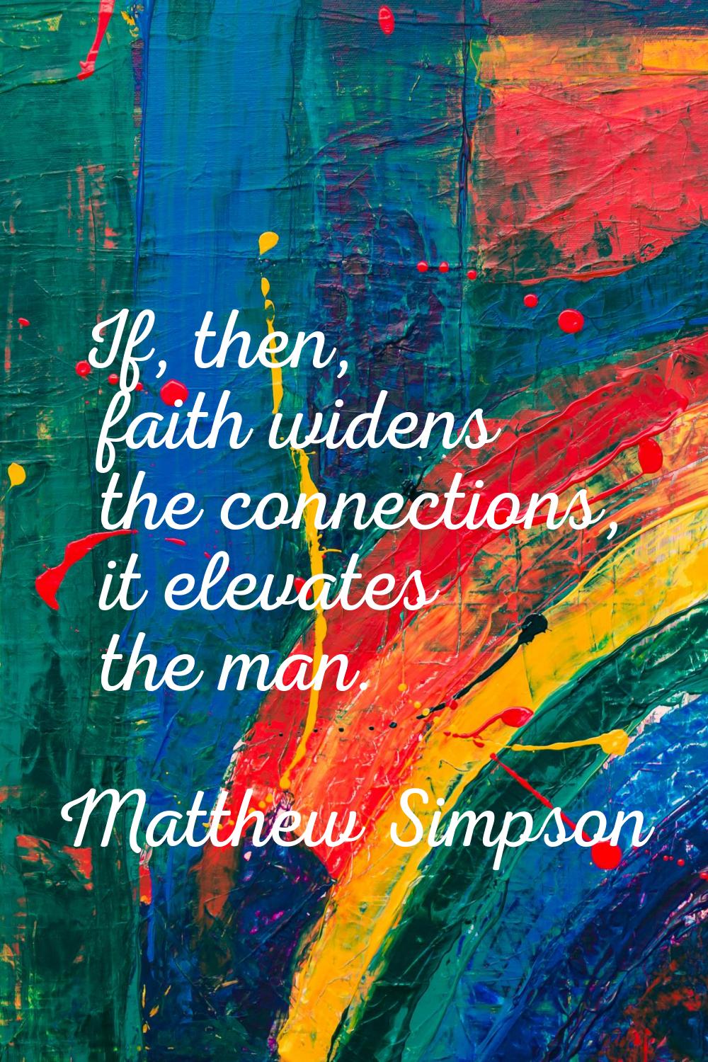 If, then, faith widens the connections, it elevates the man.
