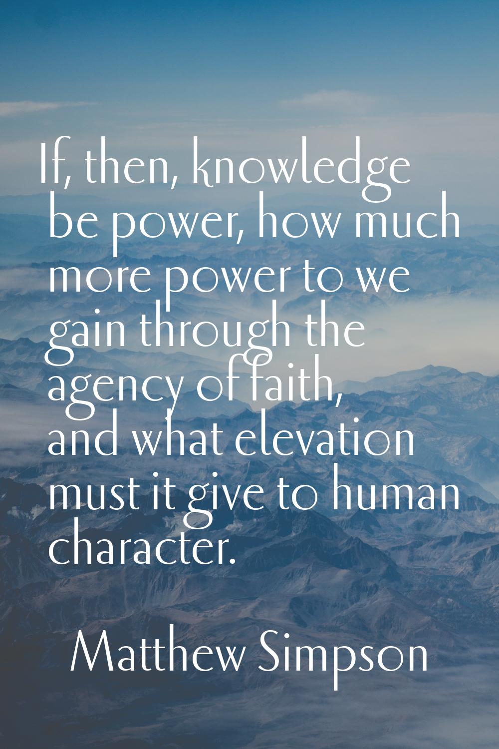 If, then, knowledge be power, how much more power to we gain through the agency of faith, and what 