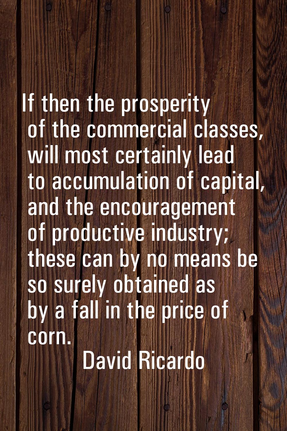 If then the prosperity of the commercial classes, will most certainly lead to accumulation of capit