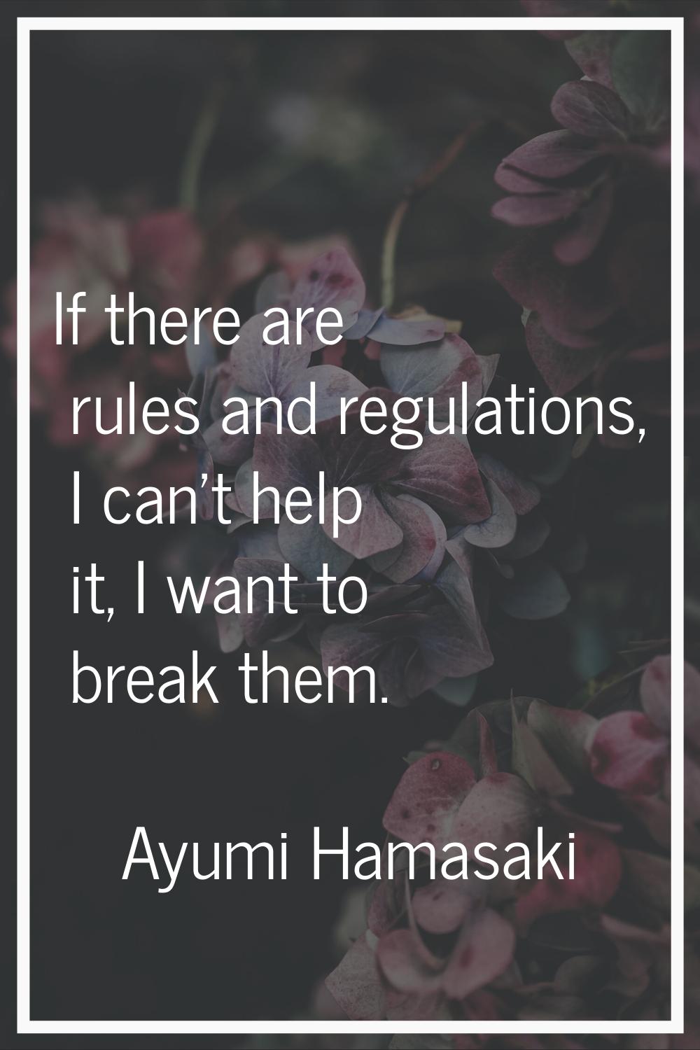 If there are rules and regulations, I can't help it, I want to break them.