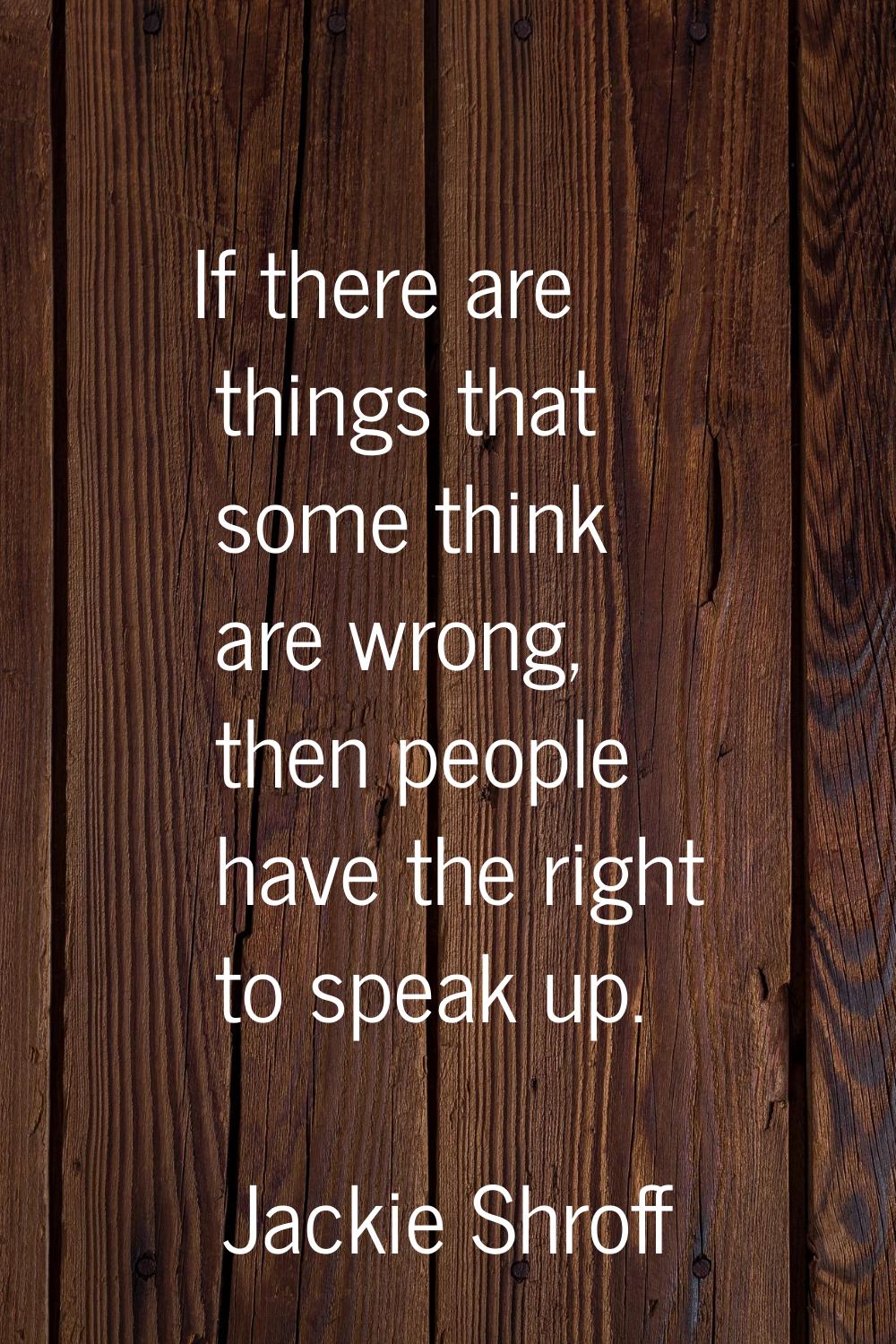 If there are things that some think are wrong, then people have the right to speak up.