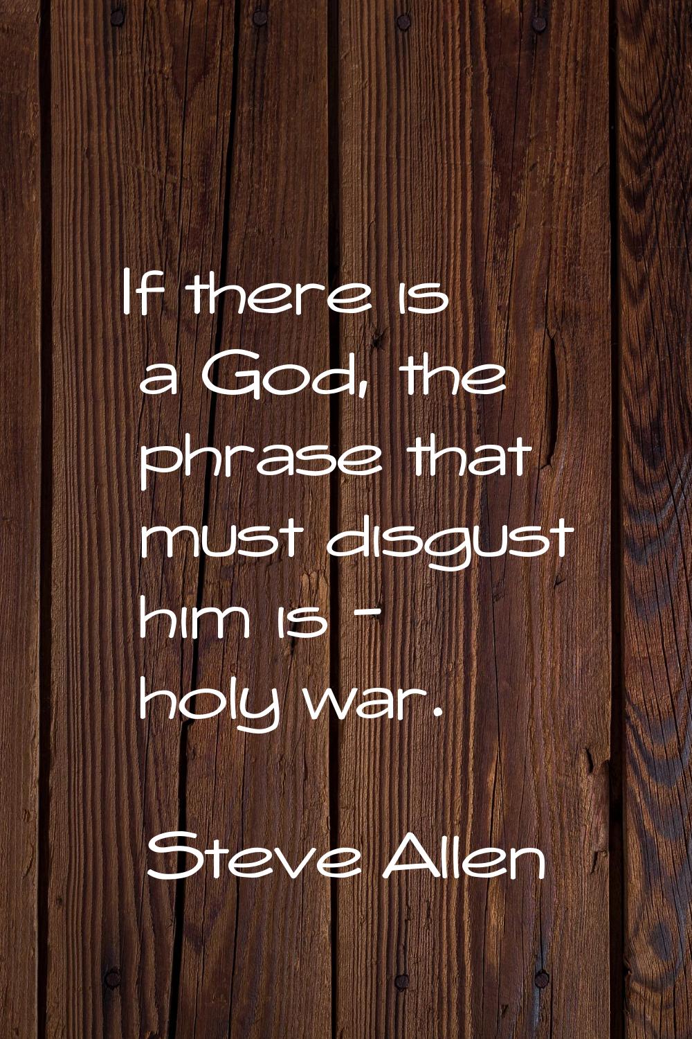 If there is a God, the phrase that must disgust him is - holy war.