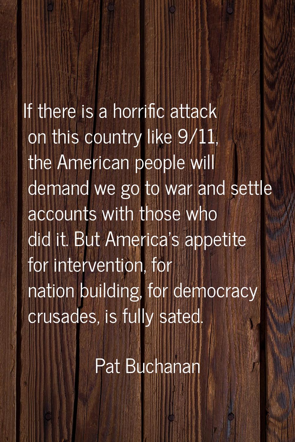 If there is a horrific attack on this country like 9/11, the American people will demand we go to w