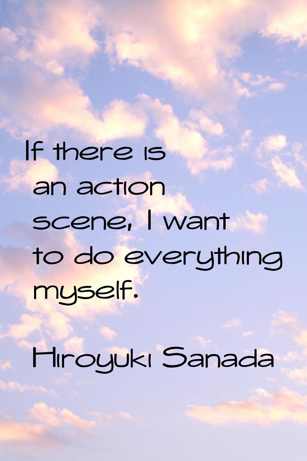 If there is an action scene, I want to do everything myself.