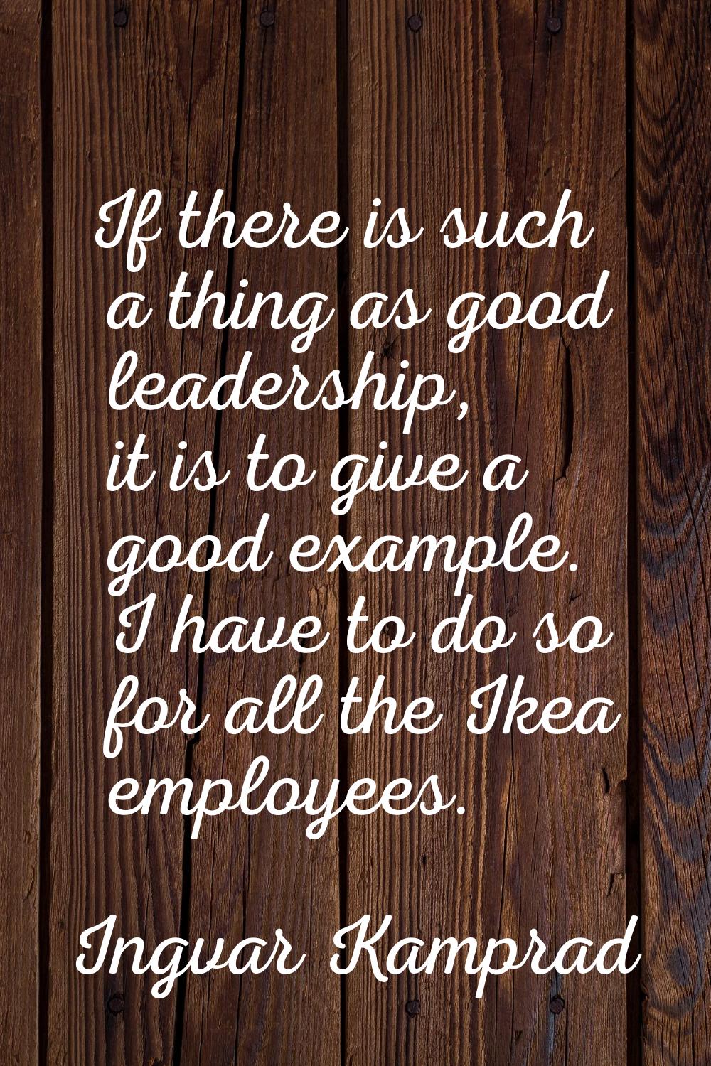 If there is such a thing as good leadership, it is to give a good example. I have to do so for all 