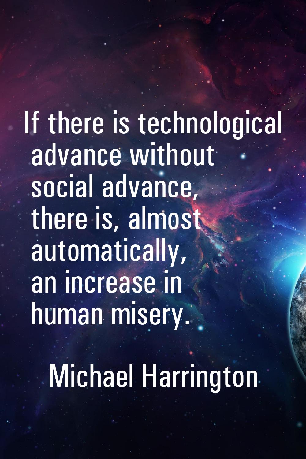 If there is technological advance without social advance, there is, almost automatically, an increa