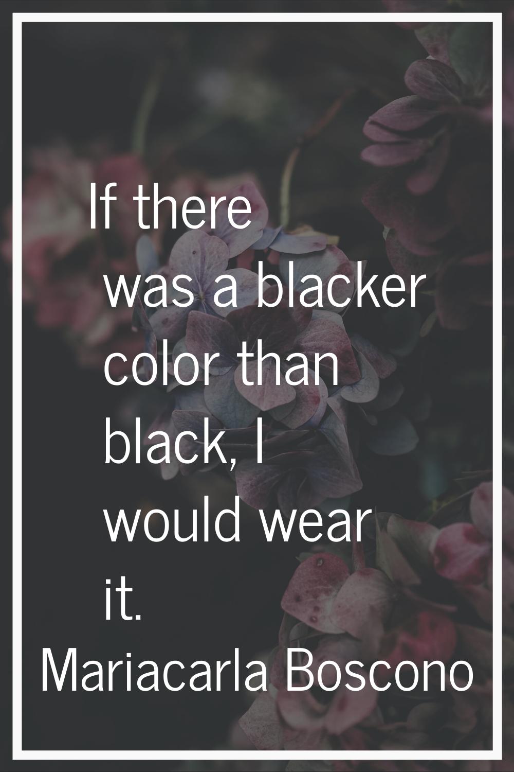 If there was a blacker color than black, I would wear it.