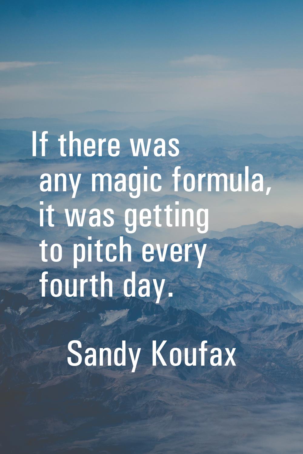 If there was any magic formula, it was getting to pitch every fourth day.