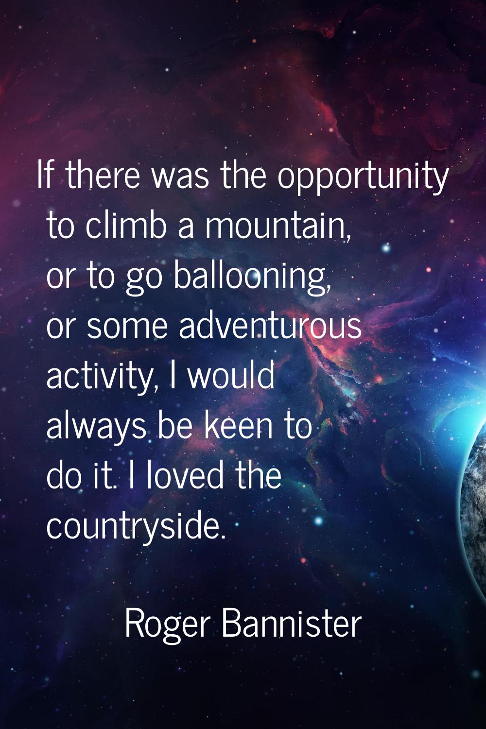 If there was the opportunity to climb a mountain, or to go ballooning, or some adventurous activity