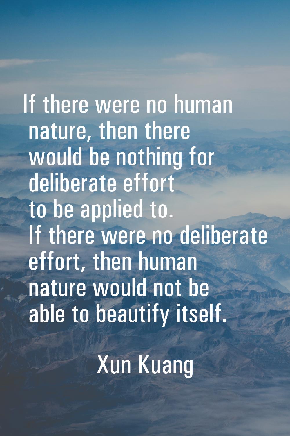 If there were no human nature, then there would be nothing for deliberate effort to be applied to. 