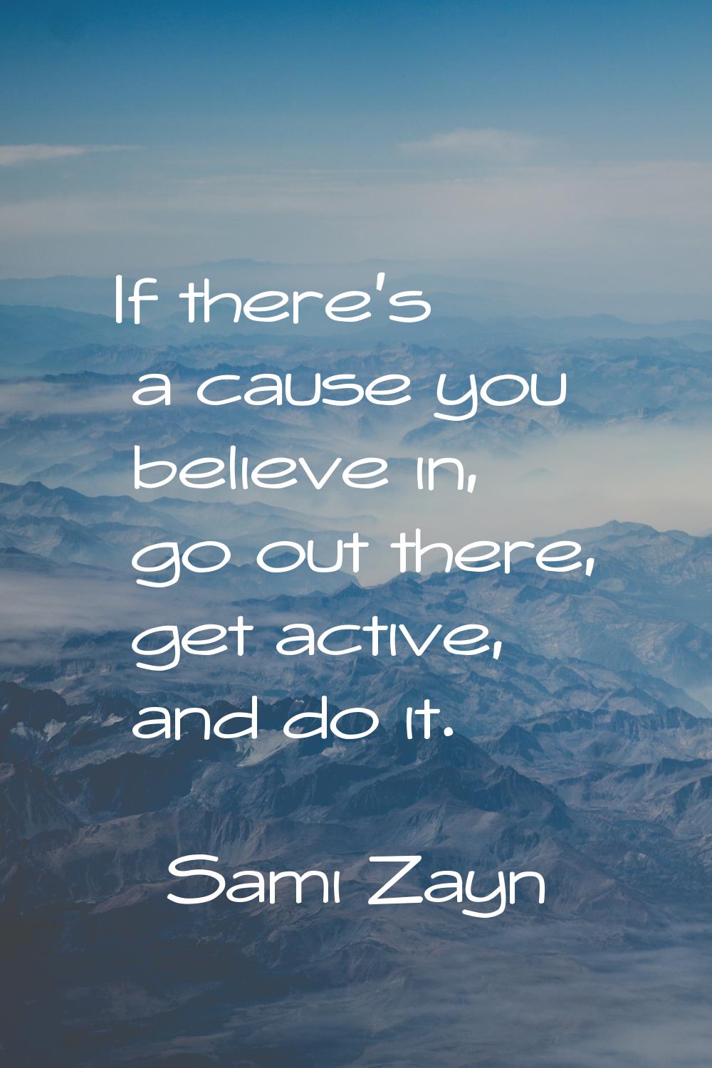 If there's a cause you believe in, go out there, get active, and do it.
