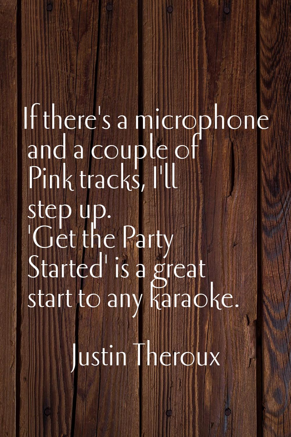If there's a microphone and a couple of Pink tracks, I'll step up. 'Get the Party Started' is a gre