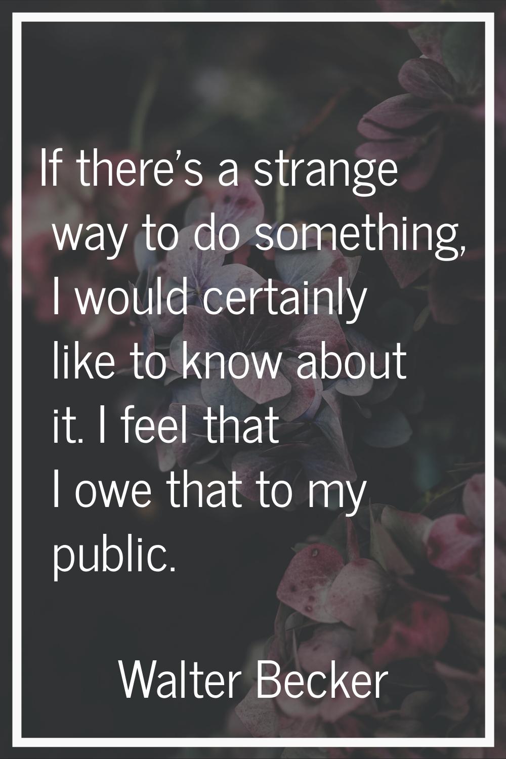 If there's a strange way to do something, I would certainly like to know about it. I feel that I ow