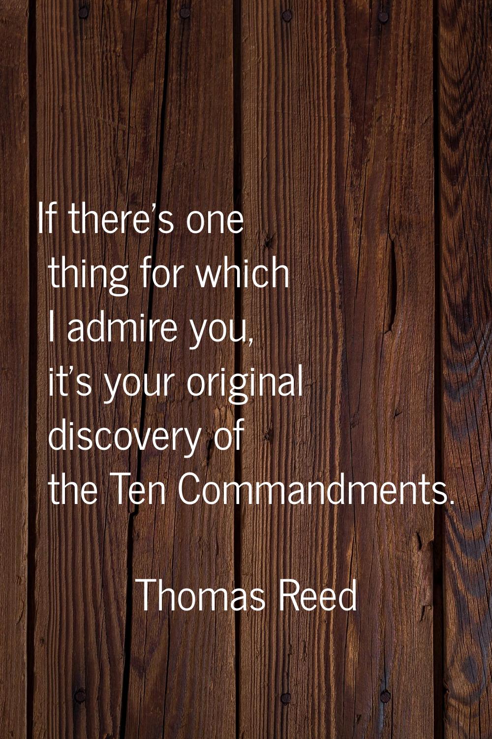 If there's one thing for which I admire you, it's your original discovery of the Ten Commandments.