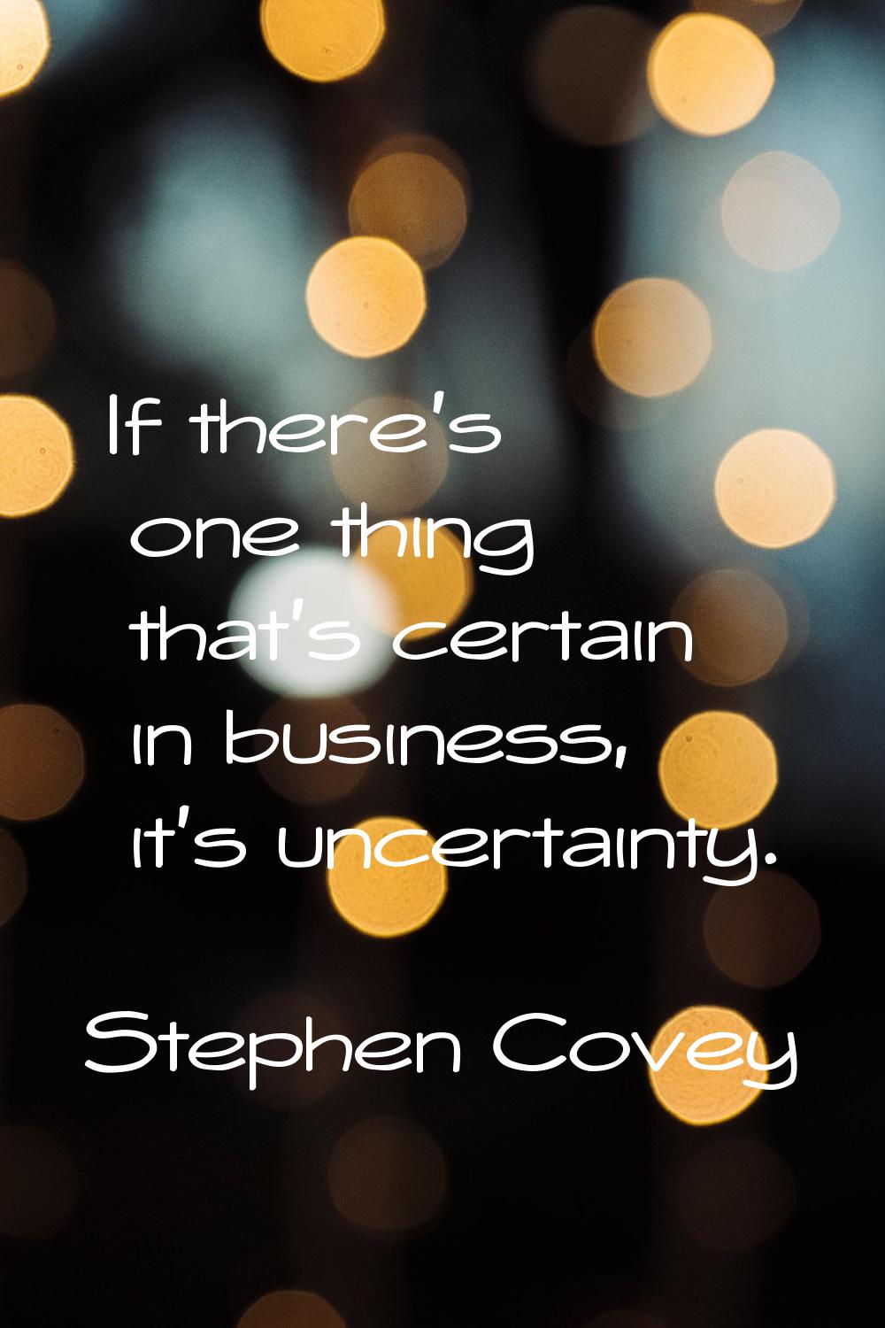 If there's one thing that's certain in business, it's uncertainty.