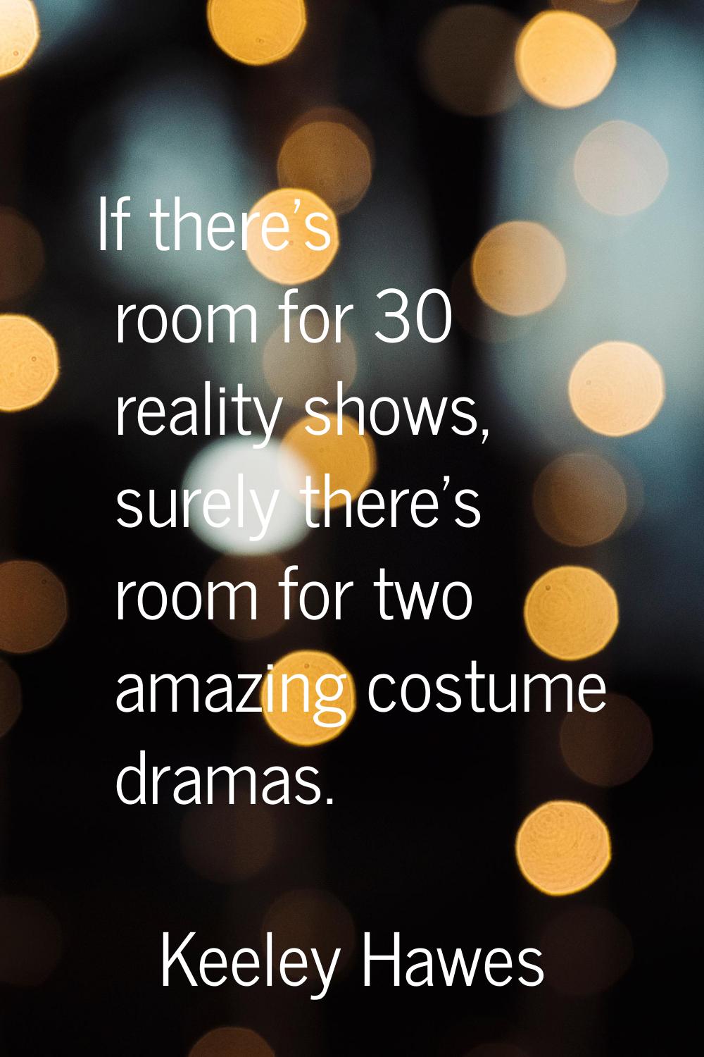 If there's room for 30 reality shows, surely there's room for two amazing costume dramas.