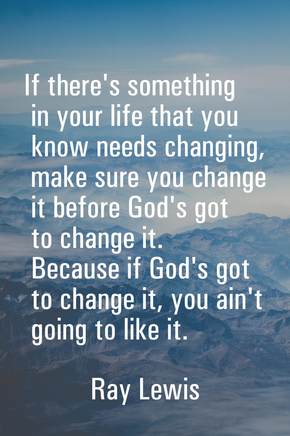 If there's something in your life that you know needs changing, make sure you change it before God'