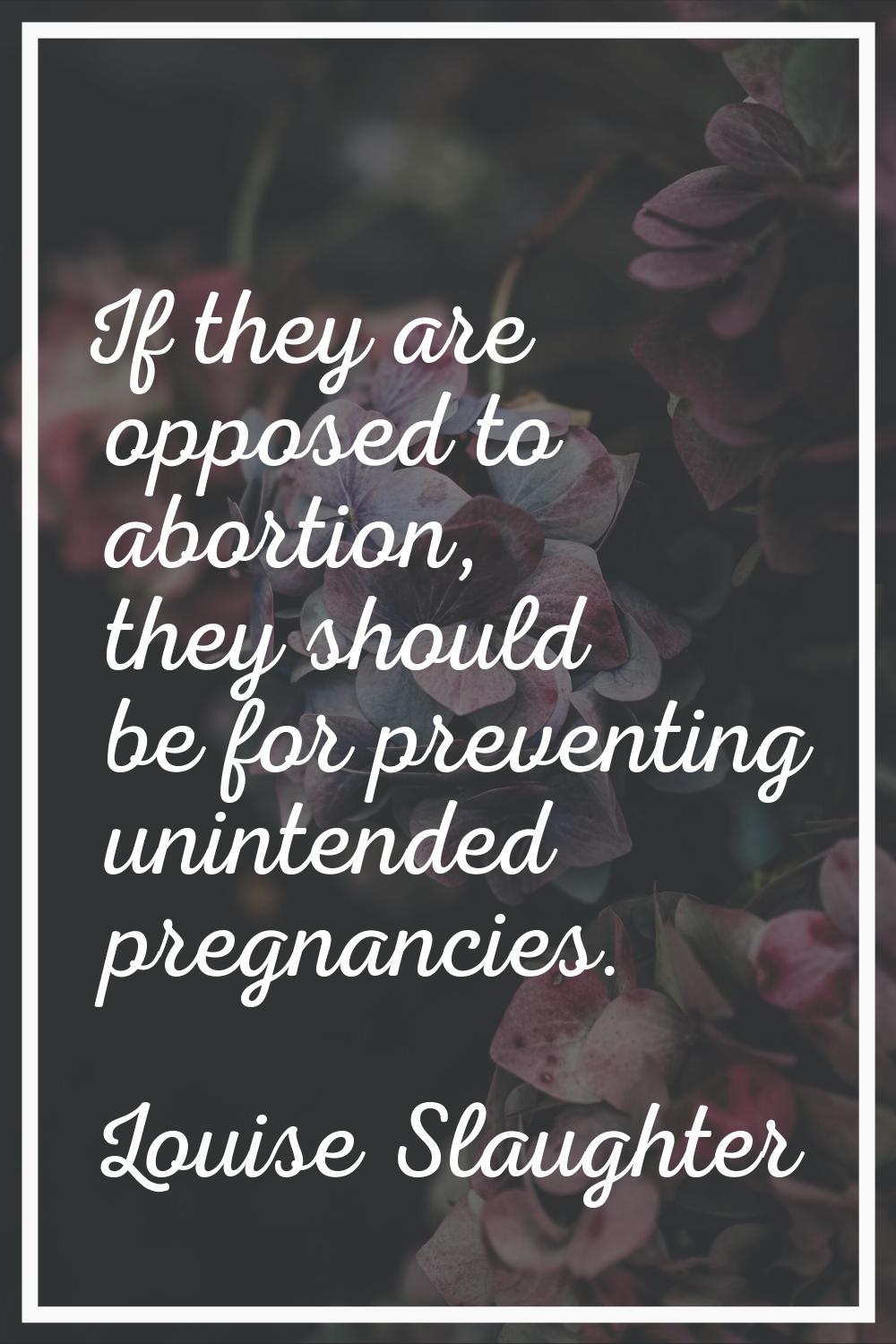 If they are opposed to abortion, they should be for preventing unintended pregnancies.