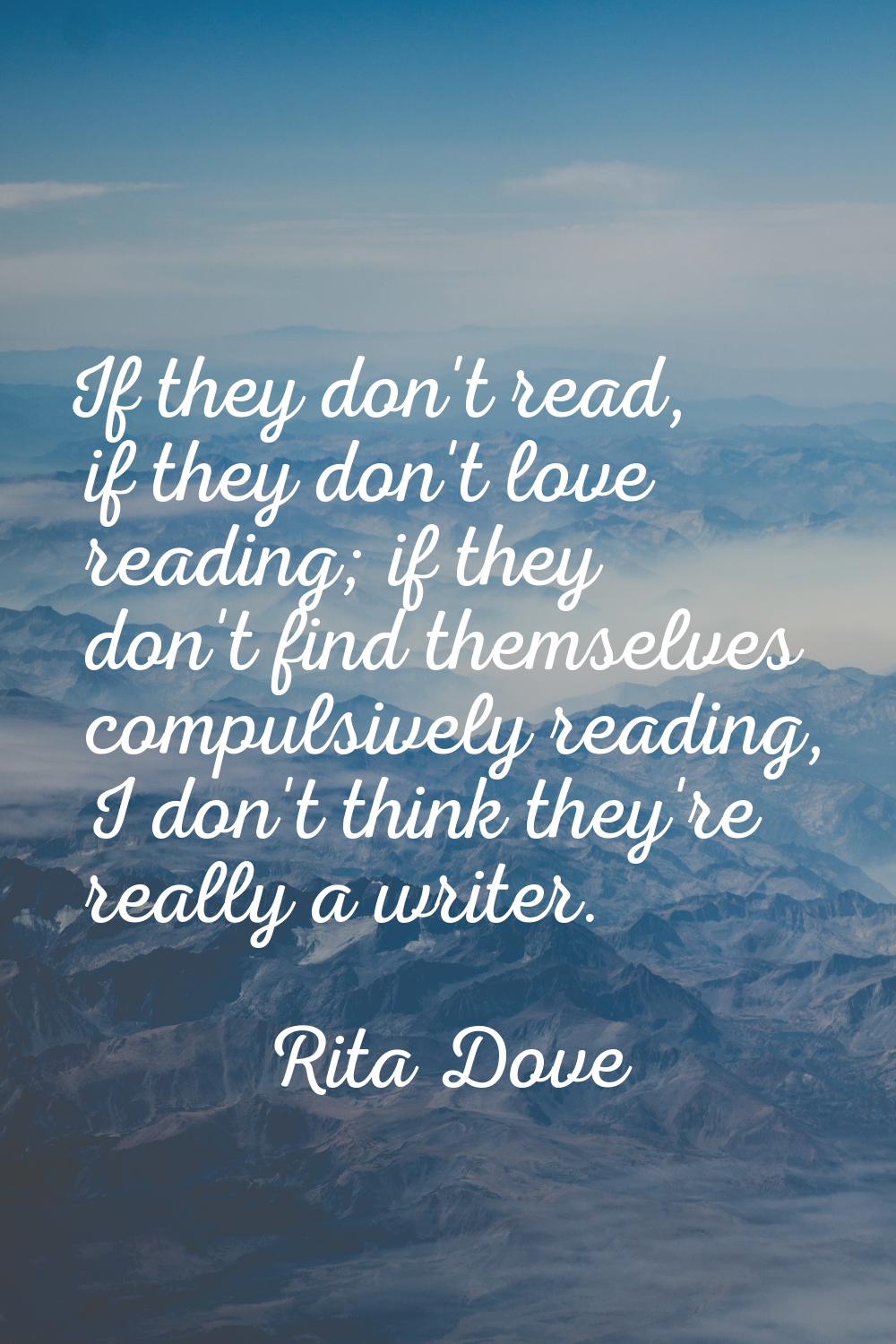 If they don't read, if they don't love reading; if they don't find themselves compulsively reading,
