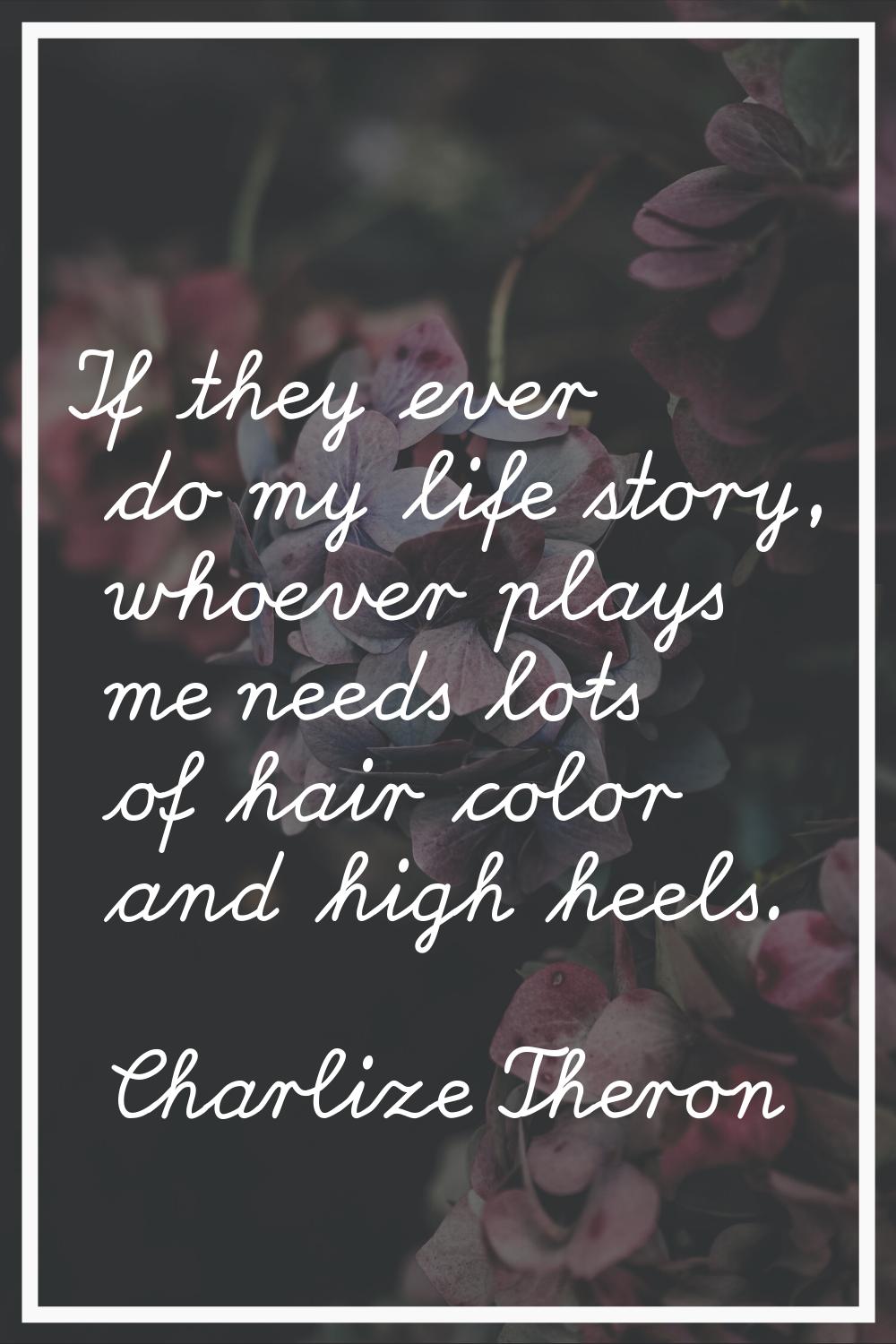 If they ever do my life story, whoever plays me needs lots of hair color and high heels.