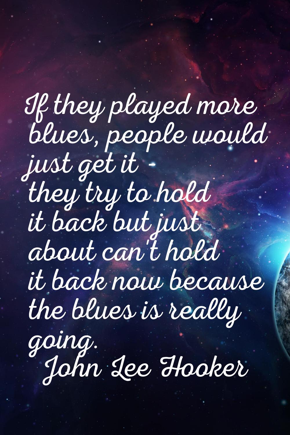 If they played more blues, people would just get it - they try to hold it back but just about can't