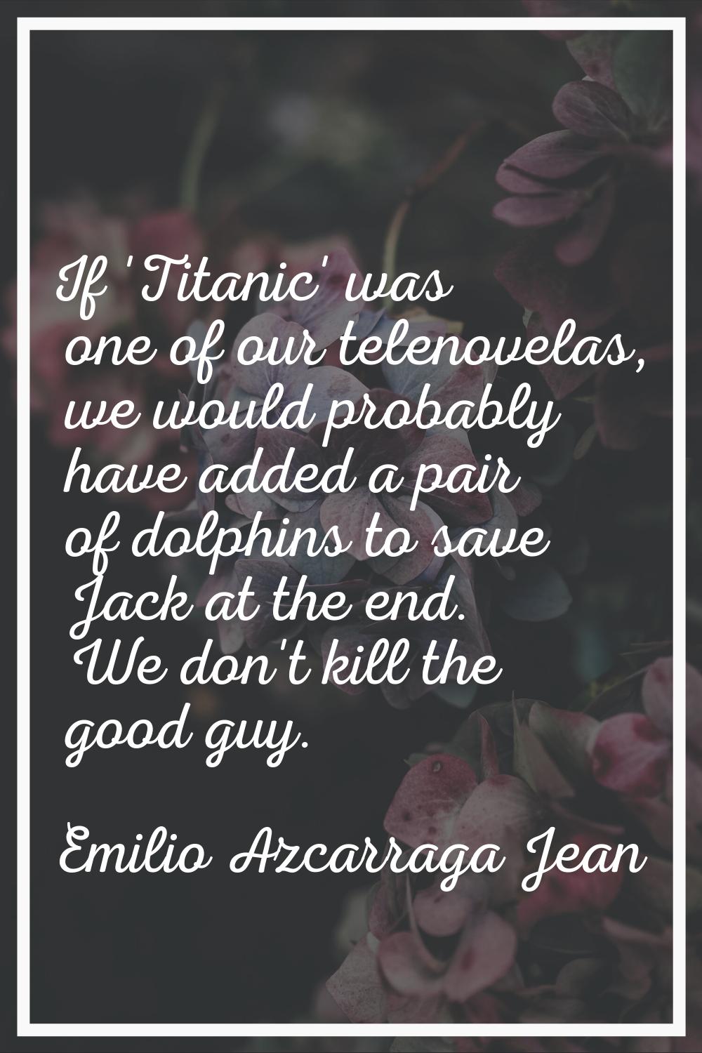 If 'Titanic' was one of our telenovelas, we would probably have added a pair of dolphins to save Ja