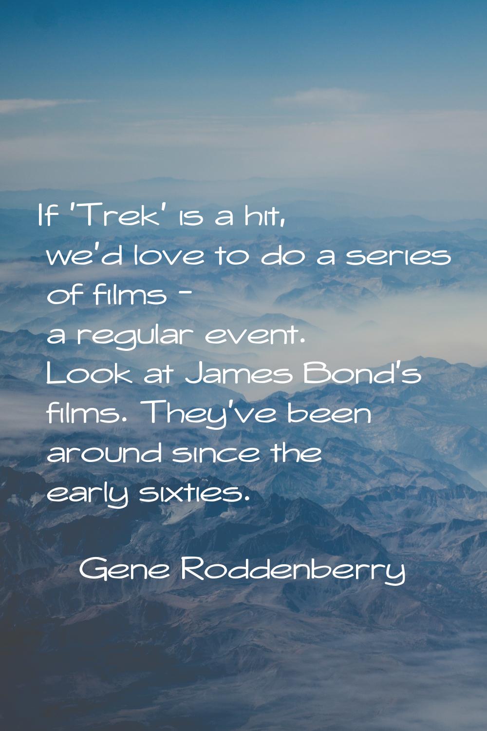 If 'Trek' is a hit, we'd love to do a series of films - a regular event. Look at James Bond's films
