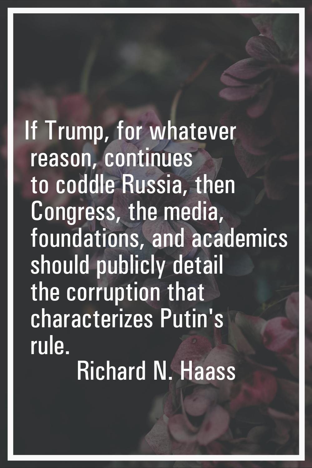 If Trump, for whatever reason, continues to coddle Russia, then Congress, the media, foundations, a