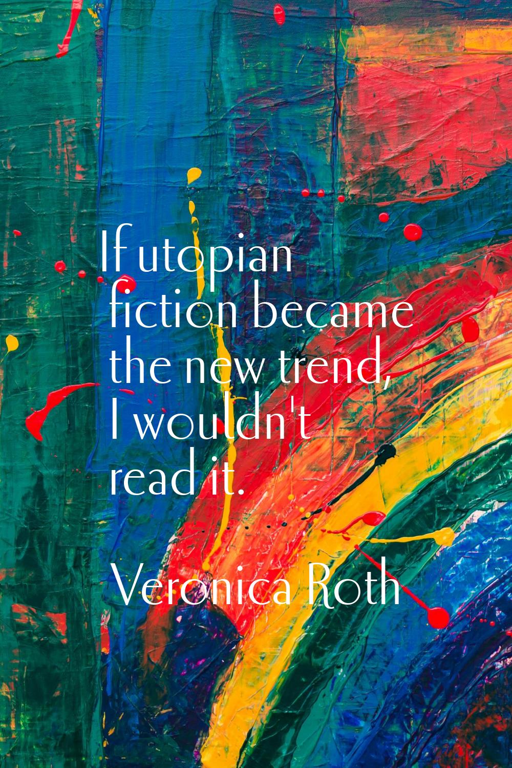 If utopian fiction became the new trend, I wouldn't read it.