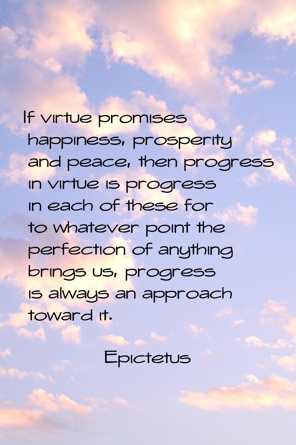 If virtue promises happiness, prosperity and peace, then progress in virtue is progress in each of 